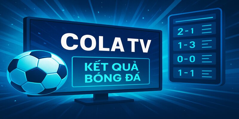 Cập nhật ngay kết quả bóng đá tại Cola TV