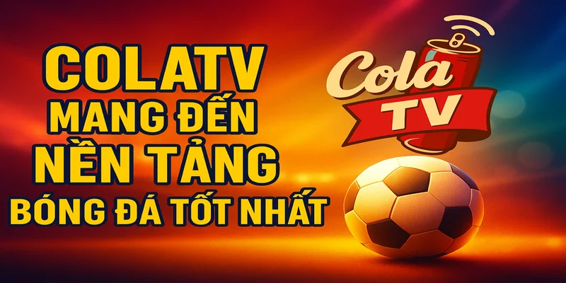 Sứ mệnh của ColaTV là mang đến nền tảng bóng đá tốt nhất