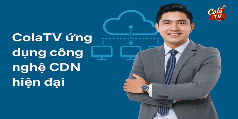 Người sáng lập ColaTV - áp dụng công nghệ tiên tiến nhất