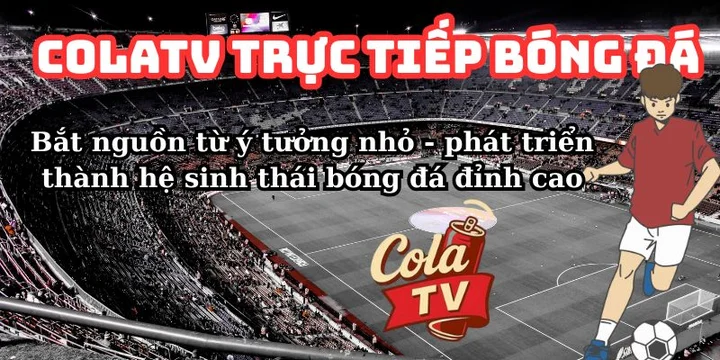 ColaTV bóng đá bắt nguồn từ đam mê cuồng nhiệt
