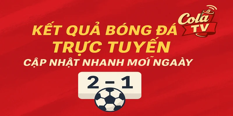 Kết quả bóng đá trực tuyến Cola TV