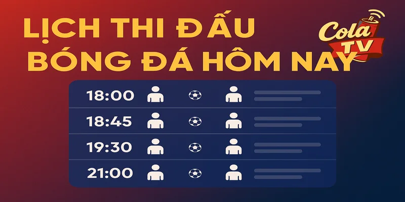 Lịch thi đấu bóng đá hôm nay cola tv