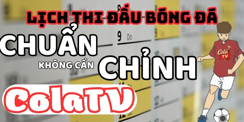 Lịch thi đấu tại ColaTV bóng đá chuẩn không cần chỉnh