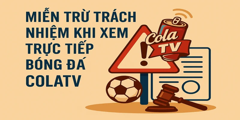 Miễn trừ trách nhiệm khi xem trực tiếp bóng đá Cola TV