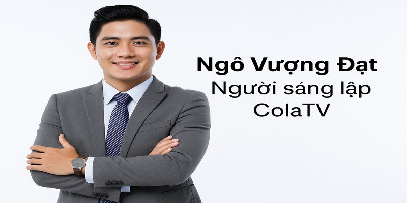 Ngô Vượng Đạt - Người Sáng Lập Cola TV