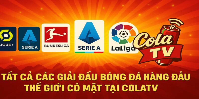 Tất cả các giải đấu hàng đầu đều được trực tiếp bóng đá Cola TV phát sóng