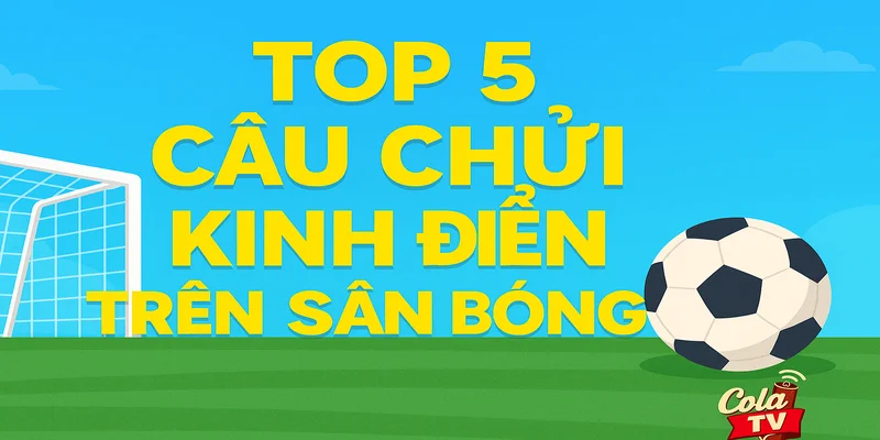 Top 5 câu chửi kinh điển trên sân bóng