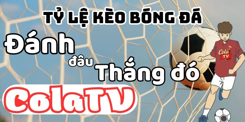 Tỷ lệ kèo trên Cola TV trực tiếp - Đánh đâu thắng đó
